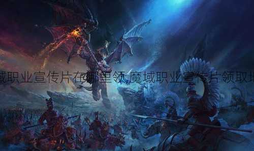 魔域职业宣传片在哪里领,魔域职业宣传片领取地点  第2张